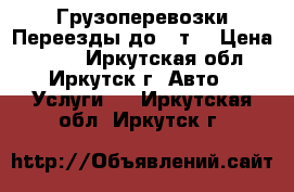 Грузоперевозки Переезды до 3 т. › Цена ­ 500 - Иркутская обл., Иркутск г. Авто » Услуги   . Иркутская обл.,Иркутск г.